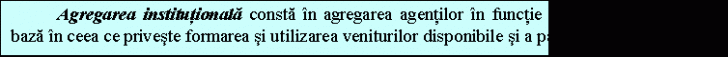 Text Box: Agregarea institutionala consta in agregarea agentilor in functie de comportamentul de baza in ceea ce priveste formarea si utilizarea veniturilor disponibile si a patrimoniului. 