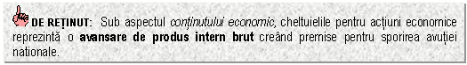 Text Box: DE RETINUT: Sub aspectul continutului economic, cheltuielile pentru actiuni economice reprezinta o avansare de produs intern brut creand premise pentru sporirea avutiei nationale.