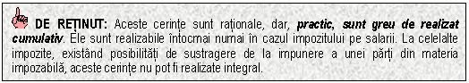 Text Box: DE RETINUT: Aceste cerinte sunt rationale, dar, practic, sunt greu de realizat cumulativ. Ele sunt realizabile intocmai numai in cazul impozitului pe salarii. La celelalte impozite, existand posibilitati de sustragere de la impunere a unei parti din materia impozabila, aceste cerinte nu pot fi realizate integral.

