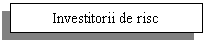 Text Box: Investitorii de risc