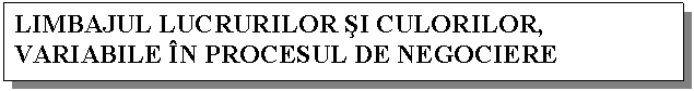 Text Box: LIMBAJUL LUCRURILOR SI CULORILOR, VARIABILE IN PROCESUL DE NEGOCIERE